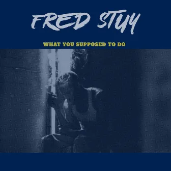 What You Supposed To Do by Fred Stuy