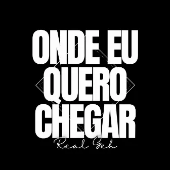 Onde Eu Quero Chegar by RealGeh