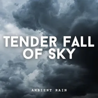 Ambient Rain: Tender Fall of Sky by Childrens Bedtime Music