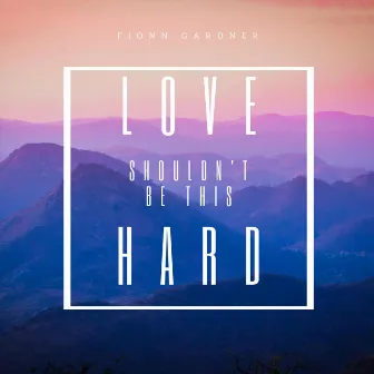 Love Shouldn't Be This Hard by Fionn Gardner