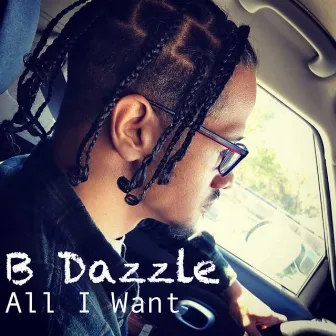 All I Want by B Dazzle