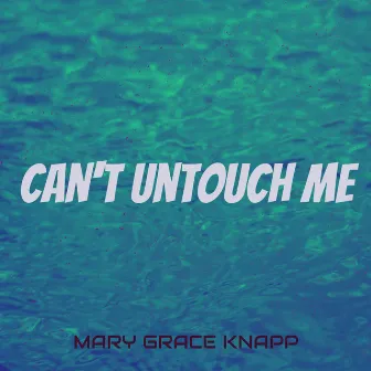 Can't Untouch Me by Mary Grace Knapp