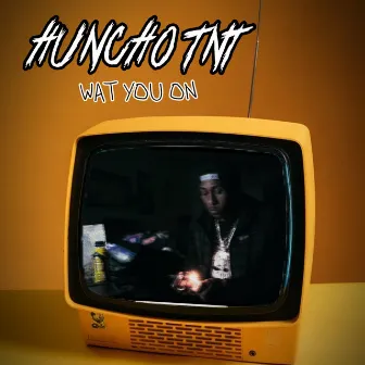 Wat You On by HunchoTNT