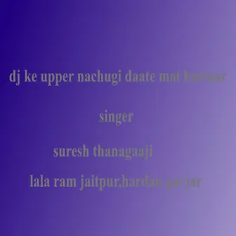 Dj Ke Upper Nachugi Daate Mat Bartaar by 