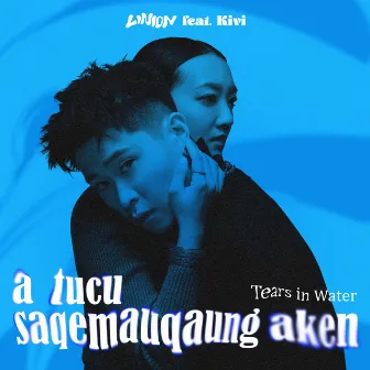 Tears in Water (a tucu saqemauqaung aken) by LINION