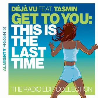 Almighty Presents: Get To You: This Is The Last Time (The Radio Edit Collection) [feat. Tasmin] by Déjà Vu