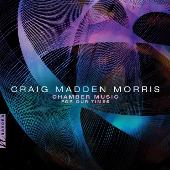 Craig Madden Morris: Chamber Music for Our Times by Craig Madden Morris