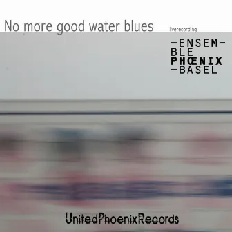 Delz, Wyttenbach, Kessler & Langlotz: No More Good Water Blues by Ensemble Phoenix Basel