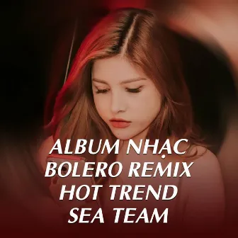 Nhạc Bolero Remix Hot Trend by Sea Team