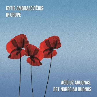 Ačiū Už Aguonas, Bet Norėčiau Duonos by Gytis Ambrazevičius ir Grupė