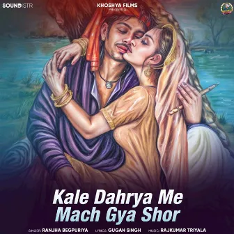 Kale Dahrya Me Mach Gya Shor by Ranjha Begpuriya