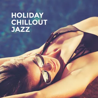 Holiday Chillout Jazz: Summer Compilation of Jazz Music to Rest, Relax and Unwind by Jazz Relax Academy