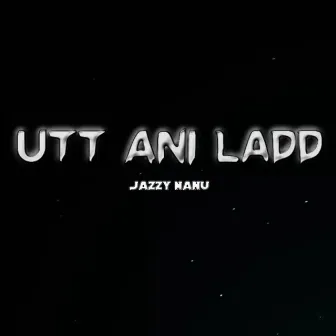 Utt Ani Ladd by JAZZY NANU