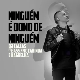 Ninguém é Dono de Ninguém (feat. Bass, MC Cabinda & Nagrelha) by Dj Callas