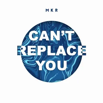 Can't Replace You by MKR