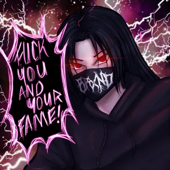 FUCK YOU AND YOUR FAME! by BRXND