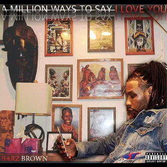 A Million Ways to Say I Love You by BarZ Brown