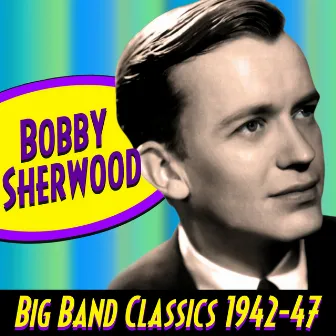 Big Band Classics 1942-1947 by Bobby Sherwood