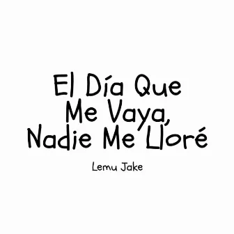 El Día Que Me Vaya, Nadie Me Lloré by Lemu Jake