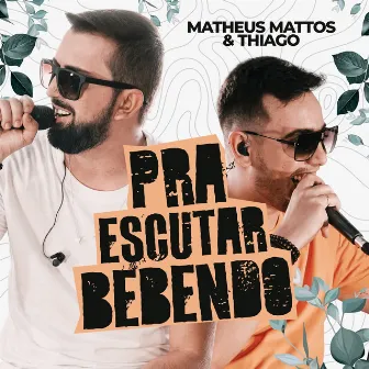 Pra Escutar Bebendo (Ao Vivo) by Matheus Mattos e Thiago