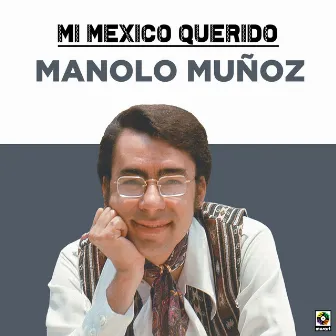 Mi Mexico Querido by Manolo Muñoz