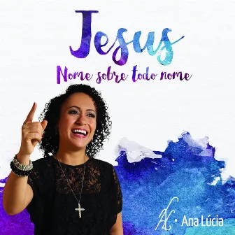 Jesus, Nome Sobre Todo Nome by Ana Lúcia