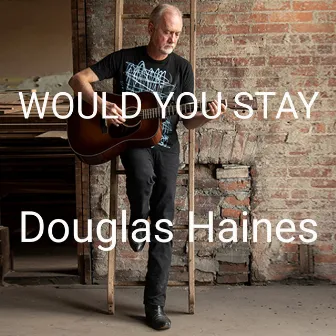 WOULD YOU STAY by Douglas Haines