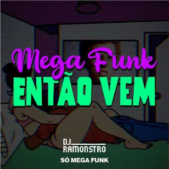 Mega Funk Então Vem by DJ Ramonstro