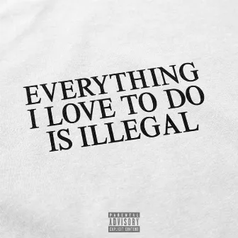 EVERYTHING I LOVE TO DO IS ILLEGAL by StraightSchade