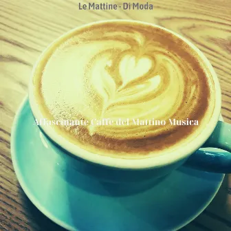 Le Mattine - Di Moda by Affascinante Caffe del Mattino Musica