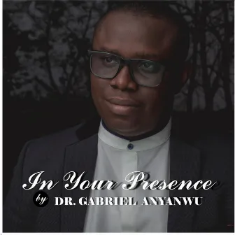 In Your Presence by Dr. Gabriel Anyanwu