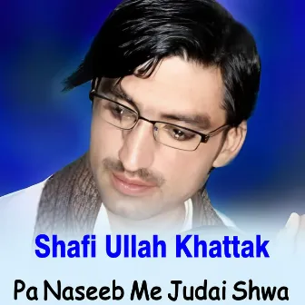 Pa Naseeb Me Judai Shwa by Shafi Ullah Khattak