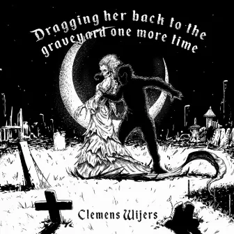 Dragging Her Back to the Graveyard One More Time by Clemens Wijers