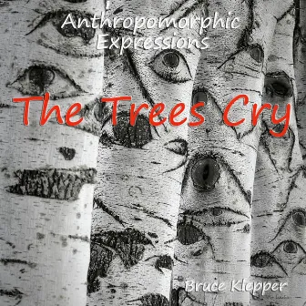 Anthropomorphic Expressions - The Trees Cry by Bruce Klepper