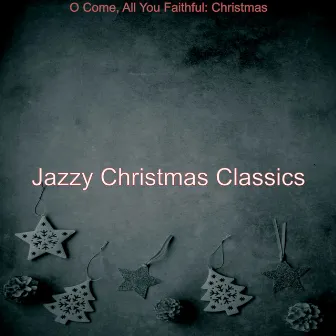 O Come, All You Faithful: Christmas by Jazzy Christmas Classics