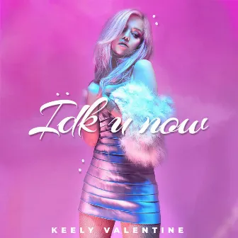 Idk U Now by Keely Valentine