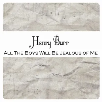 All the Boys Will Be Jealous of Me by Henry Burr