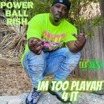 I'm Too Playah 4 It by Power Ball Rish