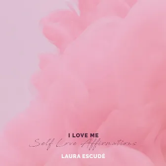 I Love Me // Self Love Affirmations by Laura Escudé