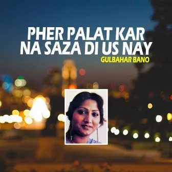 Pher Palat Kar Na Saza Di Us Nay by Gul Bahar Bano