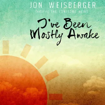 I've Been Mostly Awake (feat. The Lonesome Heirs) by Jon Weisberger