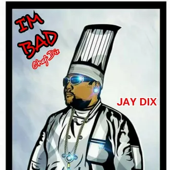 I'm BAD (Chef Dix) by Jay Dix