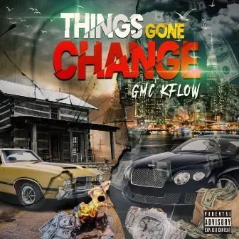 Things Gone Change by Gmc Kflow