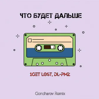 Что будет дальше (Goncharov Remix) by 1Get Lost