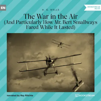 The War in the Air [And Particularly How Mr. Bert Smallways Fared While It Lasted (Unabridged)] by Ray Ritchie