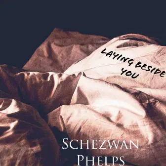 Laying Beside You by Schezwan Phelps