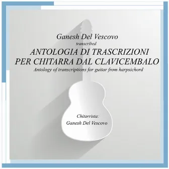 Antologia di Trascrizioni per Chitarra dal Clavicembalo (Antology of Transcriptions for Guitar from Harpsichord) by Ganesh Del Vescovo