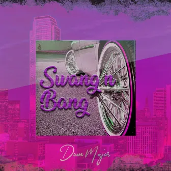 Swang N Bang by Dom Major