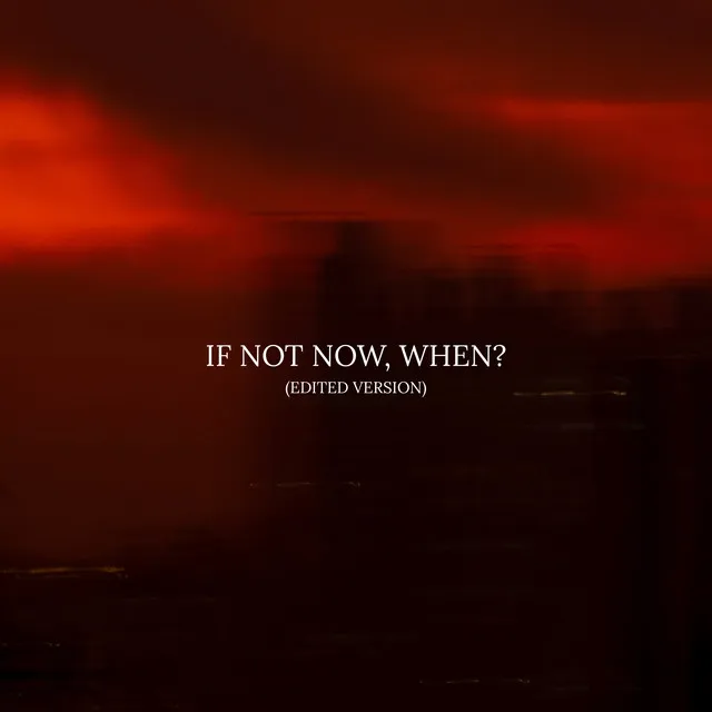 If Not Now, When? (Edited Version)