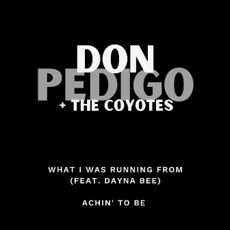 What I Was Running From / Achin' to Be by Don Pedigo & The Coyotes